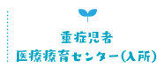 重症児者医療療育センター（入所）